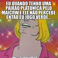 EU QUANDO TENHO UMA PAIXÃO PLATONICA PELO MAICOW E ELE NÃO PERCEBE ENTÃO EU JOGO VERDE...