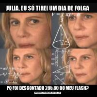 JULIA, EU SÓ TIREI UM DIA DE FOLGAPQ FOI DESCONTADO 285,80 DO MEU FLASH?