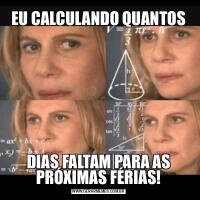 EU CALCULANDO QUANTOSDIAS FALTAM PARA AS PRÓXIMAS FÉRIAS!
