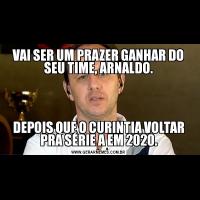 VAI SER UM PRAZER GANHAR DO SEU TIME, ARNALDO.DEPOIS QUE O CURINTIA VOLTAR PRA SÉRIE A EM 2020.