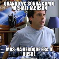 QUANDO VC SONHA COM O MICHAEL JACKSONMAS, NA VERDADE ERA O RUSBÉ