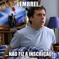 LEMBREI...... NÃO FIZ A INSCRIÇÃO!
