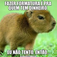 FAZER FORMATURA É PRA QUEM TEM DINHEIRO EU NÃO TENTO, ENTÃO..