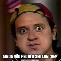 AINDA NÃO PEDIU O SEU LANCHE?