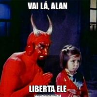 VAI LÁ, ALANLIBERTA ELE