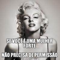 


SE VOCÊ É UMA MULHER FORTE

NÃO PRECISA DE PERMISSÃO