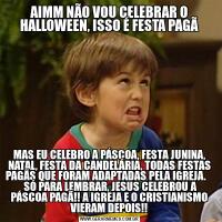 AIMM NÃO VOU CELEBRAR O HALLOWEEN, ISSO É FESTA PAGÃMAS EU CELEBRO A PÁSCOA, FESTA JUNINA, NATAL, FESTA DA CANDELÁRIA, TODAS FESTAS PAGÃS QUE FORAM ADAPTADAS PELA IGREJA.     SÓ PARA LEMBRAR, JESUS CELEBROU A PÁSCOA PAGÃ!! A IGREJA E O CRISTIANISMO VIERAM DEPOIS!!