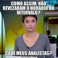 COMO ASSIM, NÃO REVEZARAM O HORÁRIO DO INTERVALO?CADÊ MEUS ANALISTAS?