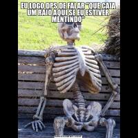EU LOGO DPS DE FALAR &QUOT;QUE CAIA UM RAIO AQUI SE EU ESTIVER MENTINDO&QUOT;