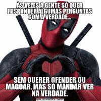 ÀS VEZES A GENTE SÓ QUER RESPONDER ALGUMAS PERGUNTAS COM A VERDADE...SEM QUERER OFENDER OU MAGOAR, MAS SÓ MANDAR VER NA VERDADE.