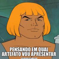 PENSANDO EM QUAL ARTEFATO VOU APRESENTAR