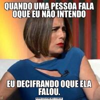 QUANDO UMA PESSOA FALA OQUE EU NÃO INTENDOEU DECIFRANDO OQUE ELA FALOU.