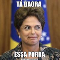 TÁ DAORA ESSA PORRA