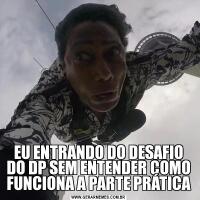 EU ENTRANDO DO DESAFIO DO DP SEM ENTENDER COMO FUNCIONA A PARTE PRÁTICA