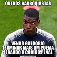 OUTROS BARROQUISTASVENDO GREGÓRIO TERMINAR MAIS UM POEMA ZERANDO O CÓDIGO PENAL