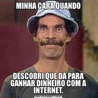 MINHA CARA QUANDODESCOBRI QUE DÁ PARA GANHAR DINHEIRO COM A INTERNET.