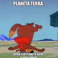 PLANETA TERRA:DEVIA SER PLANETA ÁGUA