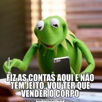 FIZ AS CONTAS AQUI E NÃO TEM JEITO, VOU TER QUE VENDER O CORPO