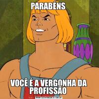 PARABÉNS VOCÊ É A VERGONHA DA PROFISSÃO 