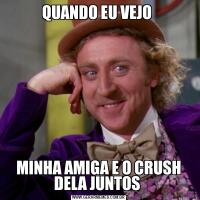QUANDO EU VEJO MINHA AMIGA E O CRUSH DELA JUNTOS 
