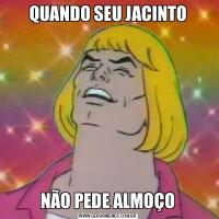 QUANDO SEU JACINTONÃO PEDE ALMOÇO