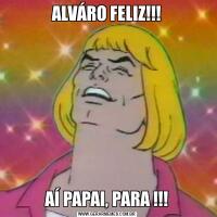 ALVÁRO FELIZ!!!AÍ PAPAI, PARA !!!