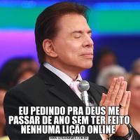 EU PEDINDO PRA DEUS ME PASSAR DE ANO SEM TER FEITO NENHUMA LIÇÃO ONLINE 