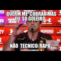    QUERM ME  COBRAR MAS EU  SO GOLEIRONÃO  TECNICO  RAPA