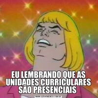 EU LEMBRANDO QUE AS UNIDADES CURRICULARES SÃO PRESENCIAIS 