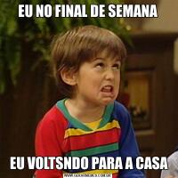 EU NO FINAL DE SEMANA EU VOLTSNDO PARA A CASA