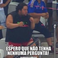 ESPERO QUE NÃO TENHA NENHUMA PERGUNTA! 
