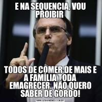 E NA SEQUENCIA, VOU PROIBIR TODOS DE COMER DE MAIS E A FAMÍLIA TODA EMAGRECER. NÃO QUERO SABER DE GORDO!
