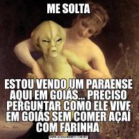 ME SOLTAESTOU VENDO UM PARAENSE AQUI EM GOIÁS... PRECISO PERGUNTAR COMO ELE VIVE EM GOIÁS SEM COMER AÇAÍ COM FARINHA 