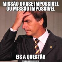 MISSÃO QUASE IMPOSSÍVEL OU MISSÃO IMPOSSÍVELEIS A QUESTÃO