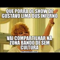 QUE PORRA DE SHOW DE GUSTAVO LIMA DUS INFERNO VAI COMPARTILHAR NA ZONA BANDO DE SEM CULTURA