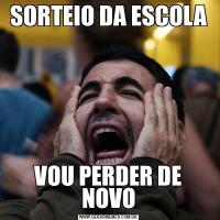 SORTEIO DA ESCOLAVOU PERDER DE NOVO