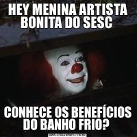 HEY MENINA ARTISTA BONITA DO SESC CONHECE OS BENEFÍCIOS DO BANHO FRIO? 