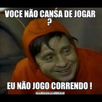VOCE NÃO CANSA DE JOGAR ? EU NÃO JOGO CORRENDO ! 