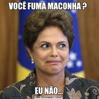 VOCÊ FUMA MACONHA ? EU NÃO...