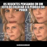 OS REGENTES PENSANDO EM UM JEITO DE COLOCAR O D.PEDRO II NO PODER