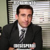 FECHAMENTO(DESESPERO)