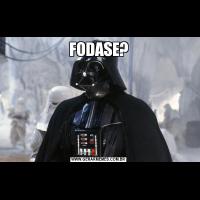 FODASE?