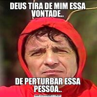 DEUS TIRA DE MIM ESSA VONTADE..DE PERTURBAR ESSA PESSOA..