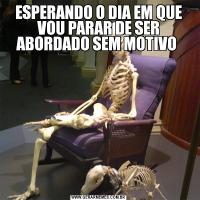 ESPERANDO O DIA EM QUE VOU PARAR DE SER ABORDADO SEM MOTIVO 