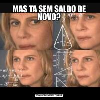 MAS TA SEM SALDO DE NOVO?