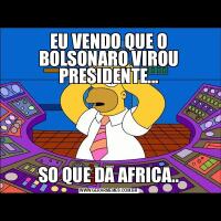 EU VENDO QUE O BOLSONARO VIROU PRESIDENTE...SO QUE DA AFRICA..