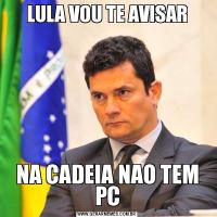 LULA VOU TE AVISARNA CADEIA NAO TEM PC