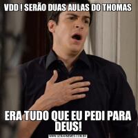 VDD ! SERÃO DUAS AULAS DO THOMASERA TUDO QUE EU PEDI PARA DEUS!