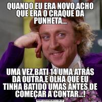 QUANDO EU ERA NOVO,ACHO QUE ERA O CRAQUE DA PUNHETA...UMA VEZ,BATI 14 UMA ATRÁS DA OUTRA,E OLHA QUE EU TINHA BATIDO UMAS ANTES DE COMEÇAR A CONTAR...!