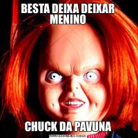 BESTA DEIXA DEIXAR MENINOCHUCK DA PAVUNA